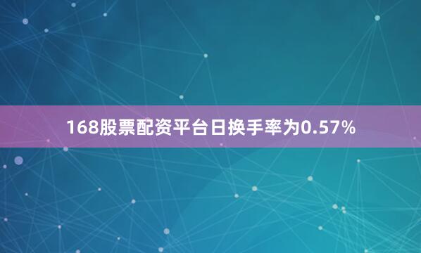 168股票配资平台日换手率为0.57%