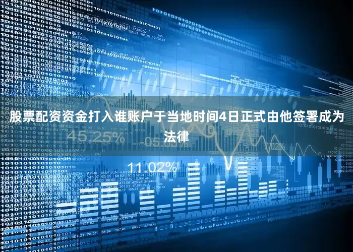 股票配资资金打入谁账户于当地时间4日正式由他签署成为法律