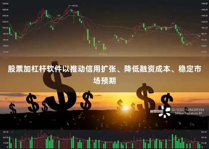 股票加杠杆软件以推动信用扩张、降低融资成本、稳定市场预期