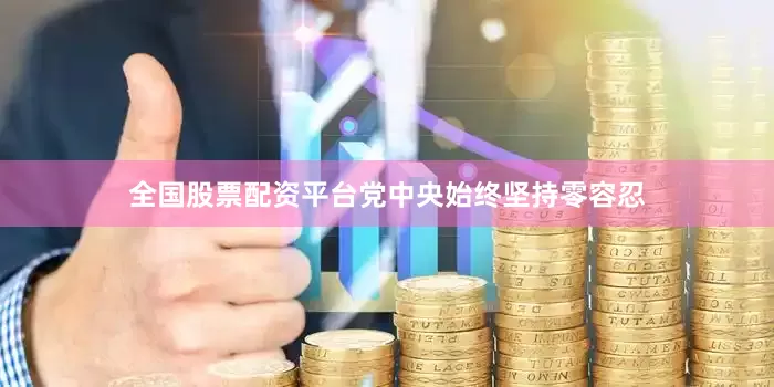 全国股票配资平台党中央始终坚持零容忍