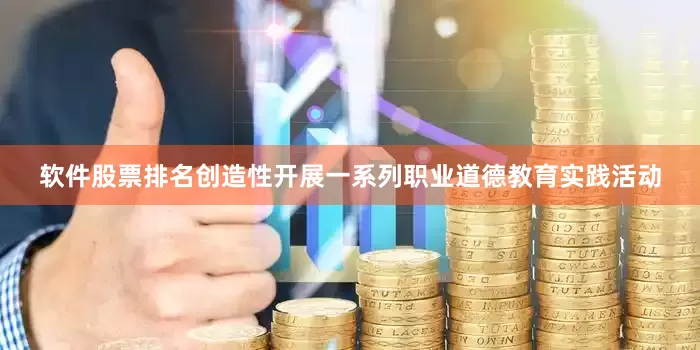 软件股票排名创造性开展一系列职业道德教育实践活动