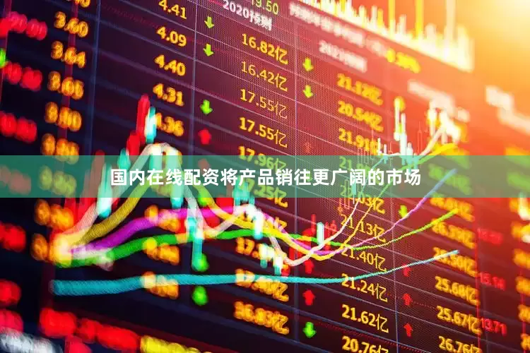 国内在线配资将产品销往更广阔的市场