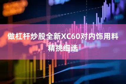 做杠杆炒股全新XC60对内饰用料精挑细选