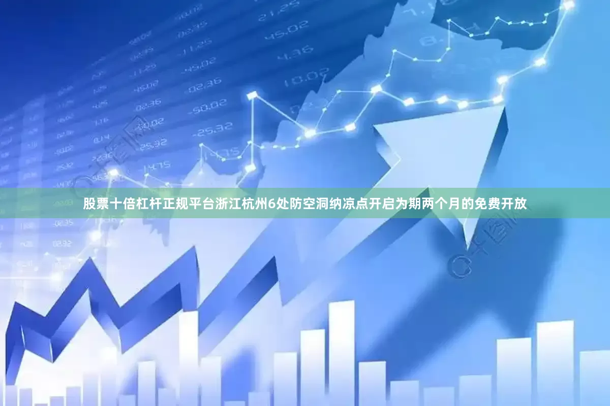 股票十倍杠杆正规平台浙江杭州6处防空洞纳凉点开启为期两个月的免费开放