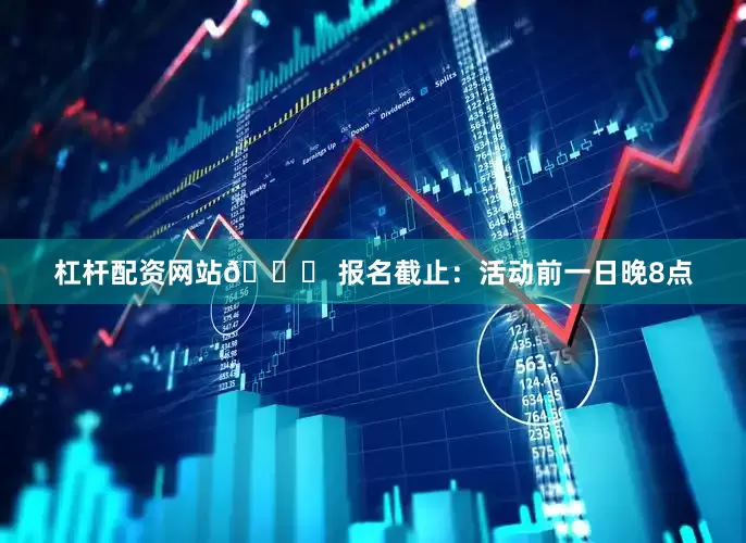 杠杆配资网站🕒 报名截止：活动前一日晚8点