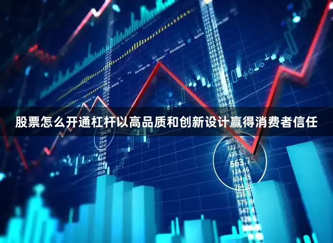 股票怎么开通杠杆以高品质和创新设计赢得消费者信任