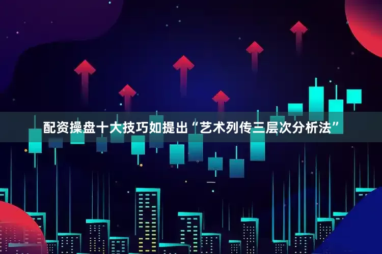 配资操盘十大技巧如提出“艺术列传三层次分析法”