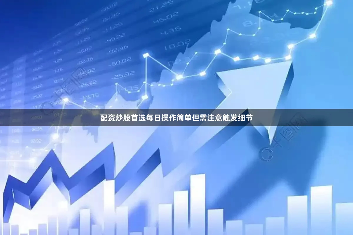 配资炒股首选每日操作简单但需注意触发细节