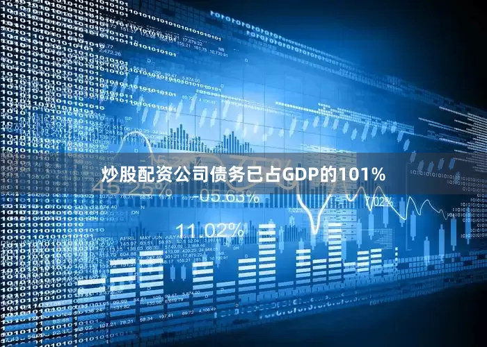 炒股配资公司债务已占GDP的101%